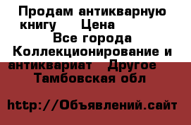 Продам антикварную книгу.  › Цена ­ 5 000 - Все города Коллекционирование и антиквариат » Другое   . Тамбовская обл.